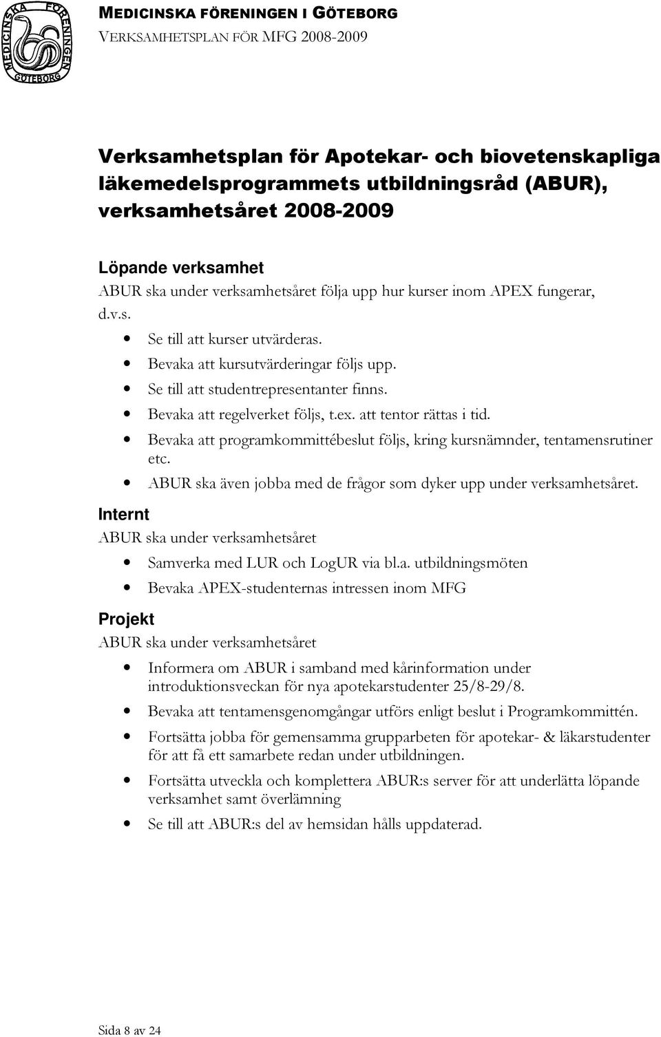 Bevaka att programkommittébeslut följs, kring kursnämnder, tentamensrutiner etc. ABUR ska även jobba med de frågor som dyker upp under verksamhetsåret.