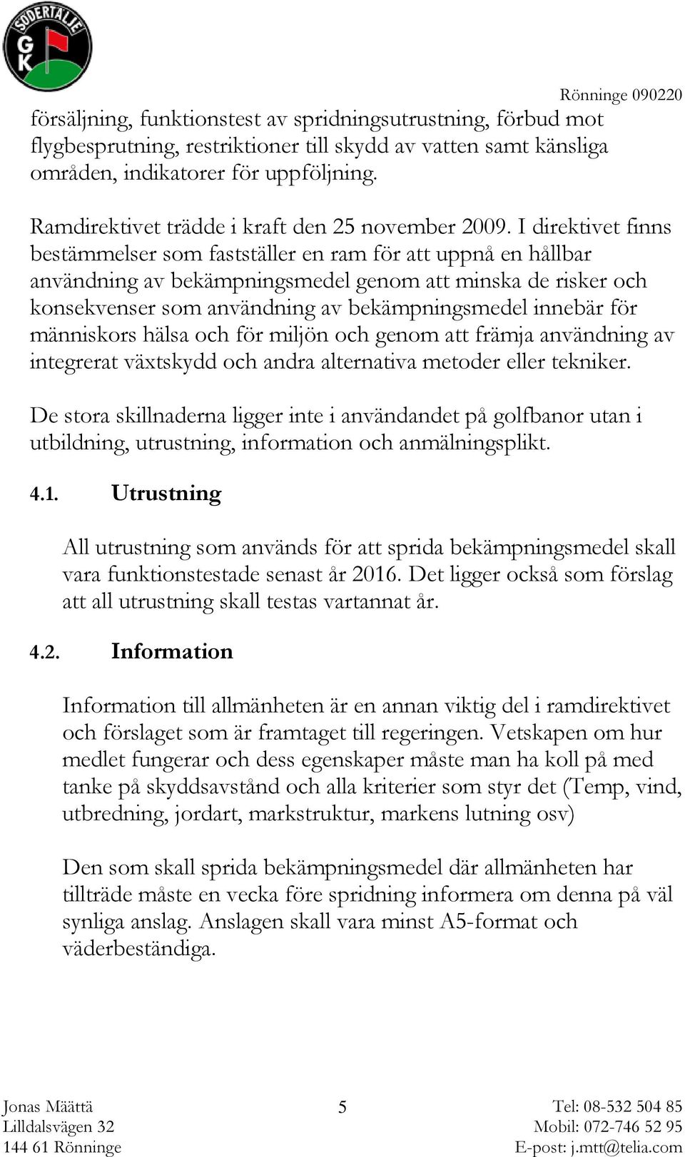 I direktivet finns bestämmelser som fastställer en ram för att uppnå en hållbar användning av bekämpningsmedel genom att minska de risker och konsekvenser som användning av bekämpningsmedel innebär