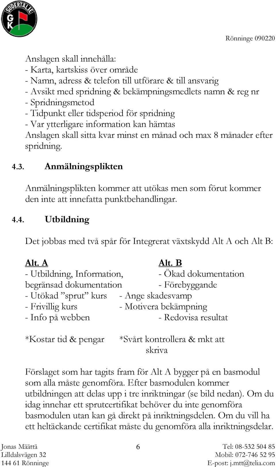 Anmälningsplikten Anmälningsplikten kommer att utökas men som förut kommer den inte att innefatta punktbehandlingar. 4.