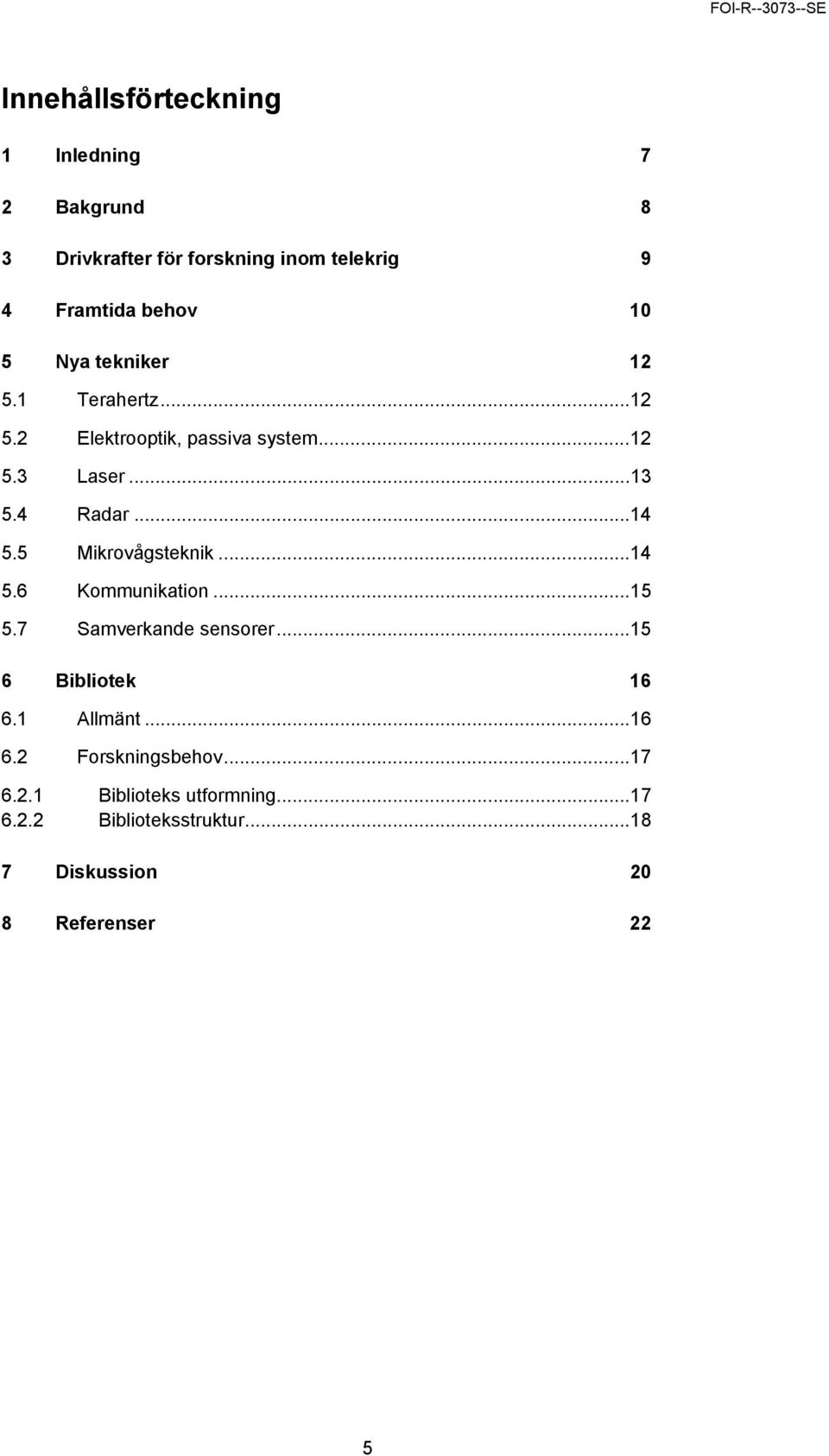 5 Mikrovågsteknik...14 5.6 Kommunikation...15 5.7 Samverkande sensorer...15 6 Bibliotek 16 6.1 Allmänt...16 6.2 Forskningsbehov.