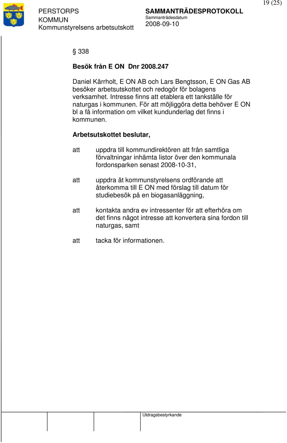 uppdra till kommundirektören från samtliga förvaltningar inhämta listor över den kommunala fordonsparken senast 2008-10-31, uppdra åt kommunstyrelsens ordförande återkomma till