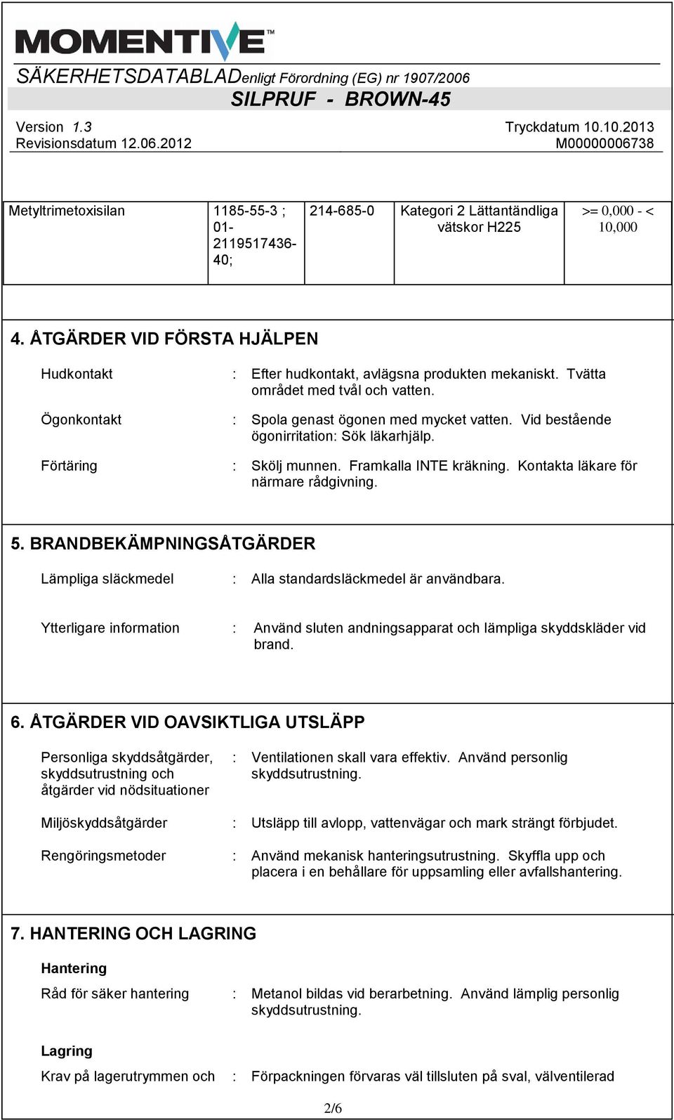 Vid bestående ögonirritation: Sök läkarhjälp. Förtäring : Skölj munnen. Framkalla INTE kräkning. Kontakta läkare för närmare rådgivning. 5.