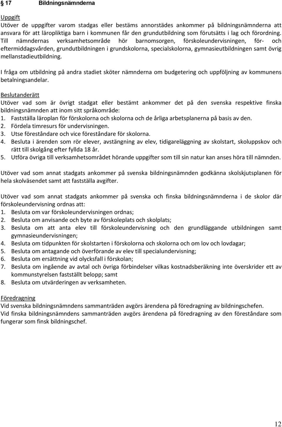 Till nämndernas verksamhetsområde hör barnomsorgen, förskoleundervisningen, för och eftermiddagsvården, grundutbildningen i grundskolorna, specialskolorna, gymnasieutbildningen samt övrig