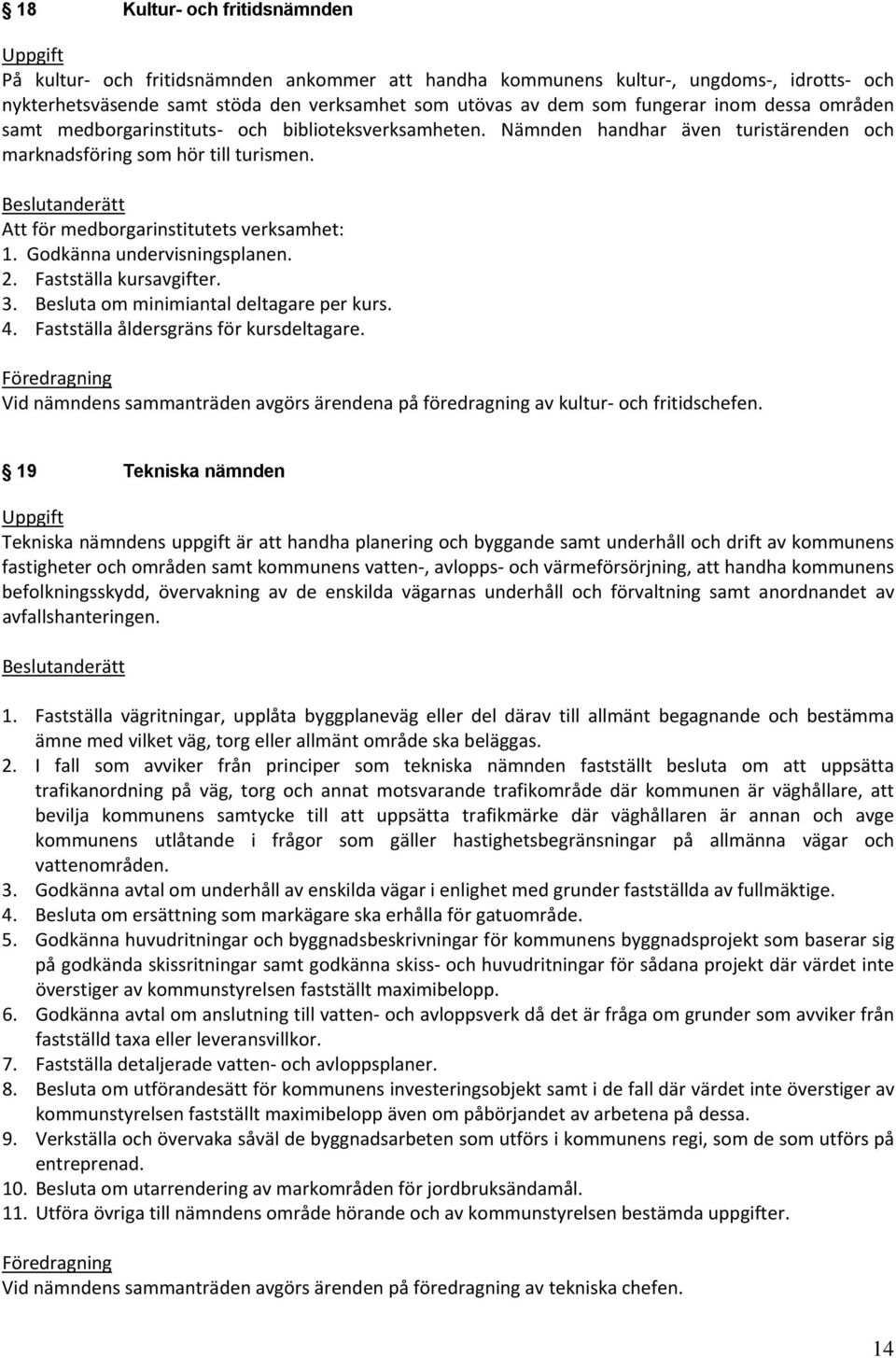 Beslutanderätt Att för medborgarinstitutets verksamhet: 1. Godkänna undervisningsplanen. 2. Fastställa kursavgifter. 3. Besluta om minimiantal deltagare per kurs. 4.