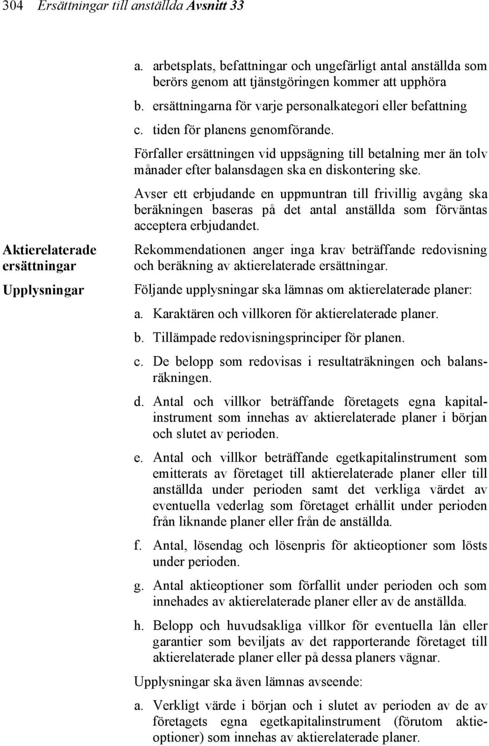 tiden för planens genomförande. Förfaller ersättningen vid uppsägning till betalning mer än tolv månader efter balansdagen ska en diskontering ske.