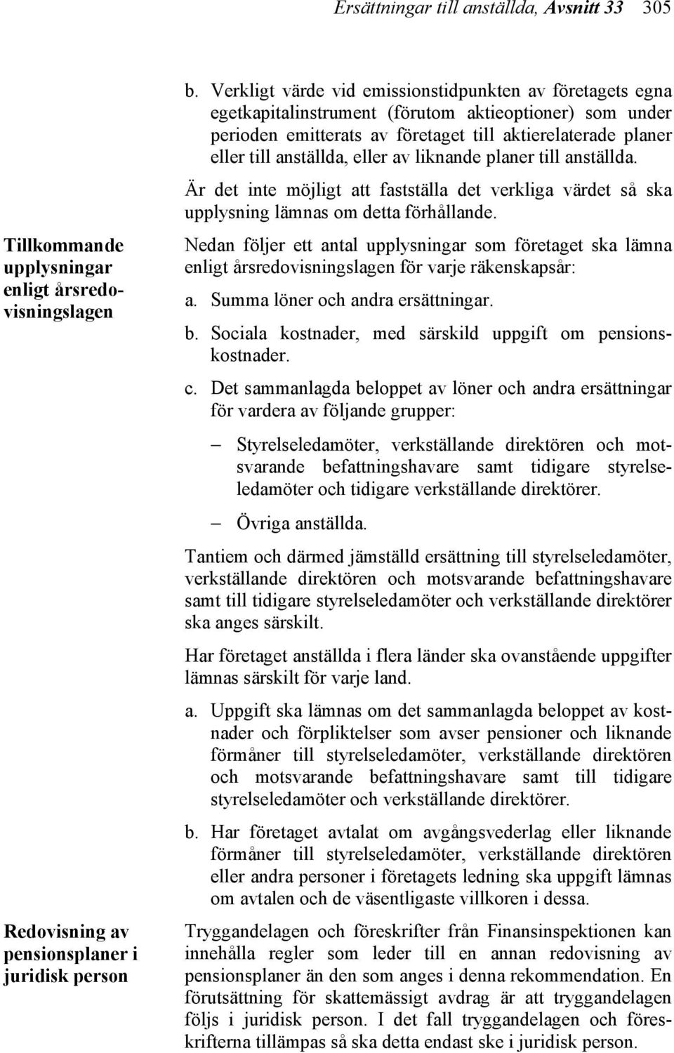 eller av liknande planer till anställda. Är det inte möjligt att fastställa det verkliga värdet så ska upplysning lämnas om detta förhållande.