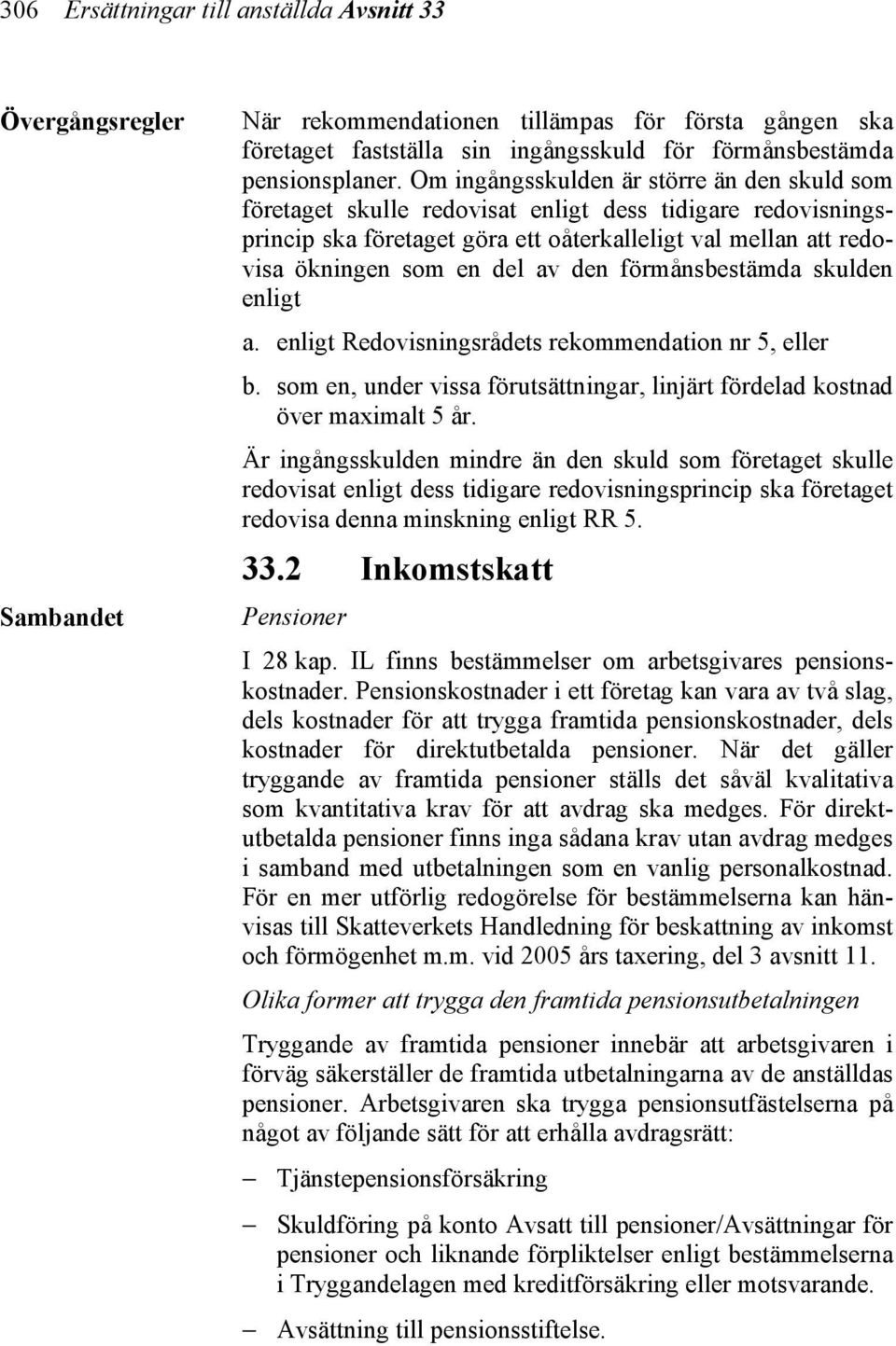 den förmånsbestämda skulden enligt a. enligt Redovisningsrådets rekommendation nr 5, eller b. som en, under vissa förutsättningar, linjärt fördelad kostnad över maximalt 5 år.