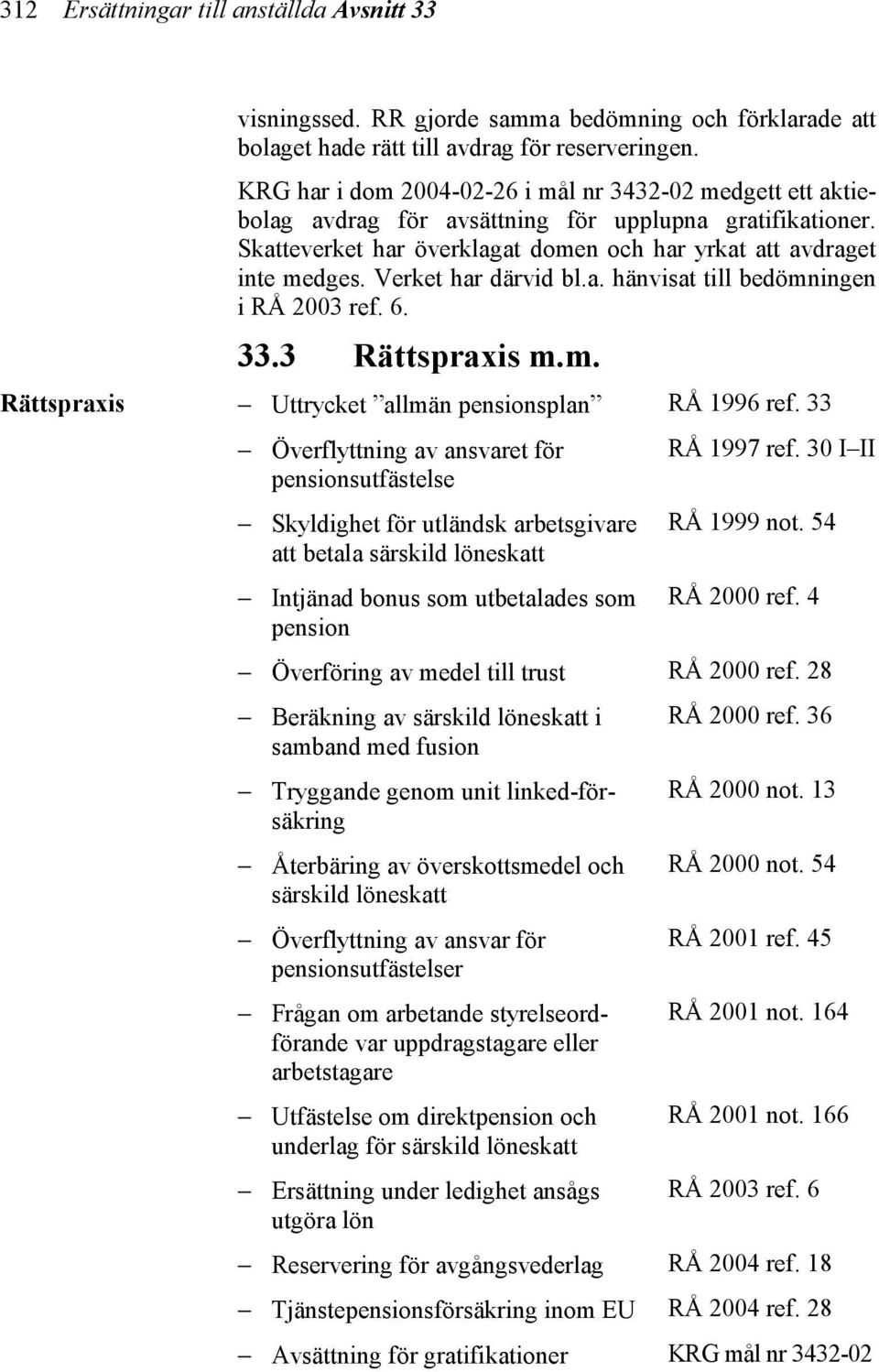 Verket har därvid bl.a. hänvisat till bedömningen i RÅ 2003 ref. 6. 33.3 Rättspraxis m.m. Uttrycket allmän pensionsplan RÅ 1996 ref. 33 Överflyttning av ansvaret för RÅ 1997 ref.