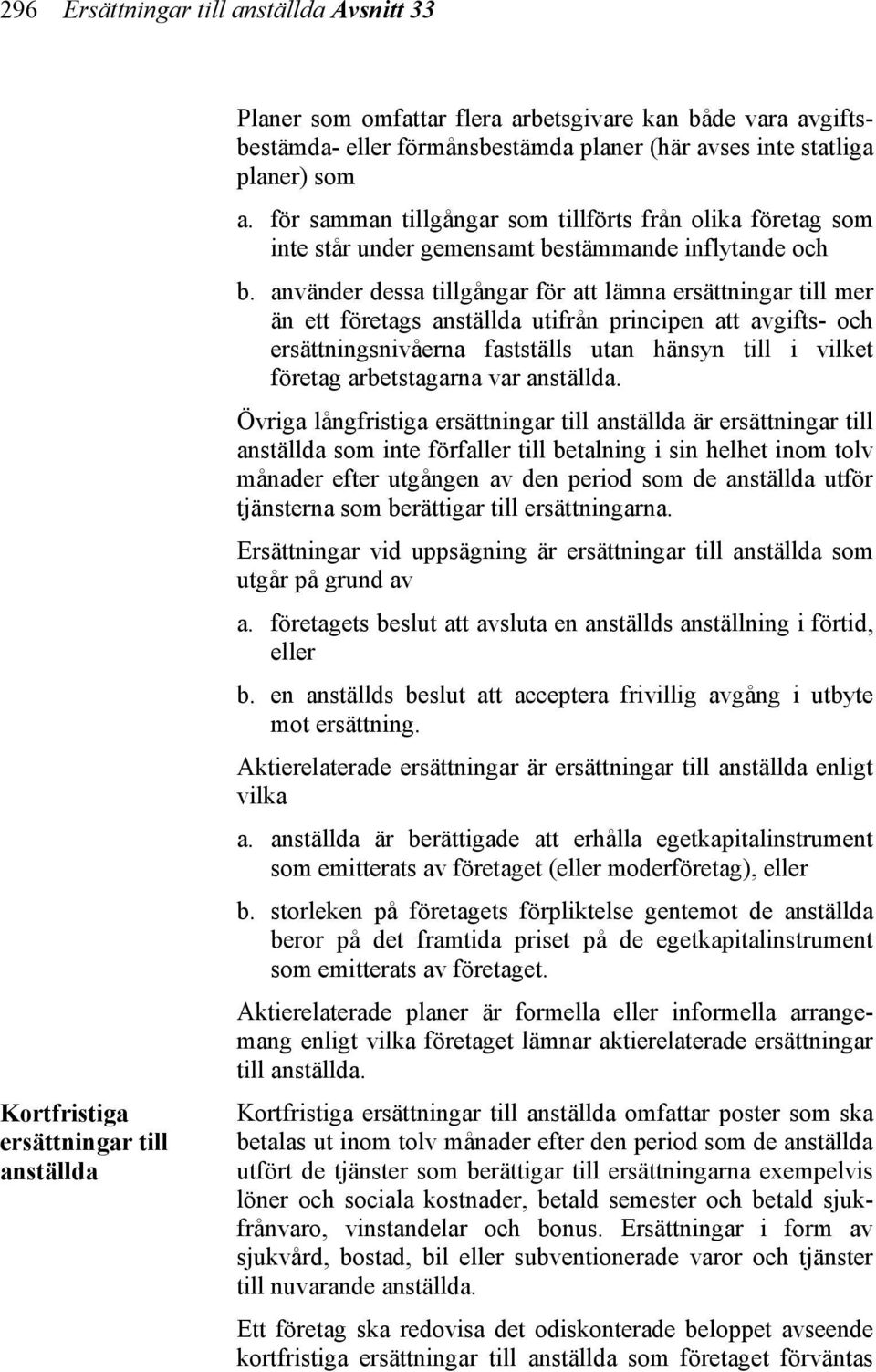 använder dessa tillgångar för att lämna ersättningar till mer än ett företags anställda utifrån principen att avgifts- och ersättningsnivåerna fastställs utan hänsyn till i vilket företag