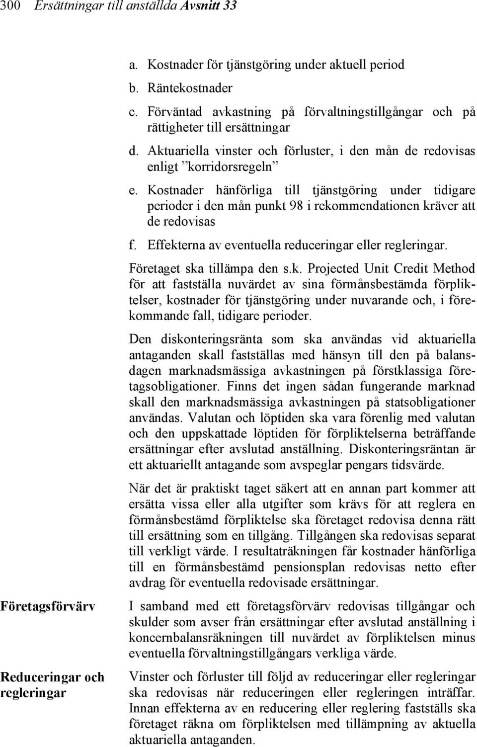 Kostnader hänförliga till tjänstgöring under tidigare perioder i den mån punkt 98 i rekommendationen kräver att de redovisas f. Effekterna av eventuella reduceringar eller regleringar.