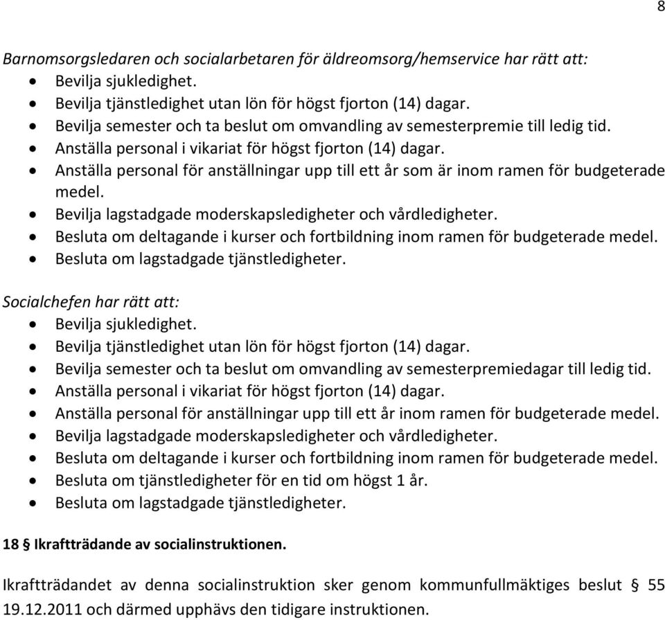 Anställa personal för anställningar upp till ett år som är inom ramen för budgeterade medel. Bevilja lagstadgade moderskapsledigheter och vårdledigheter.