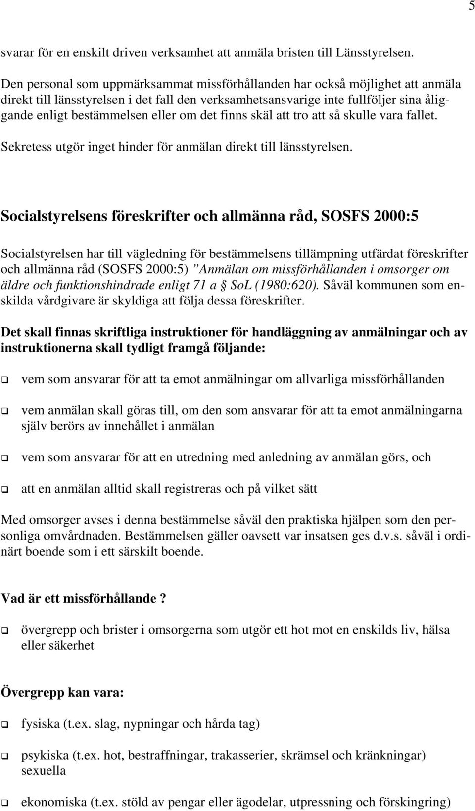 om det finns skäl att tro att så skulle vara fallet. Sekretess utgör inget hinder för anmälan direkt till länsstyrelsen.