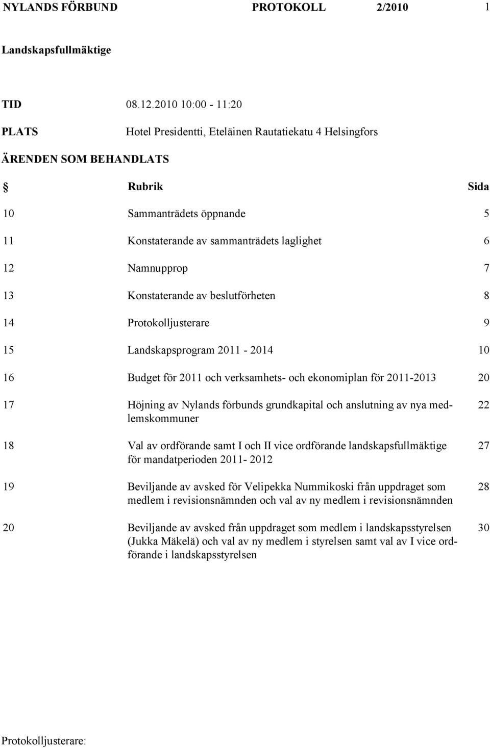 Namnupprop 7 13 Konstaterande av beslutförheten 8 14 Protokolljusterare 9 15 Landskapsprogram 2011-2014 10 16 Budget för 2011 och verksamhets- och ekonomiplan för 2011-2013 20 17 Höjning av Nylands