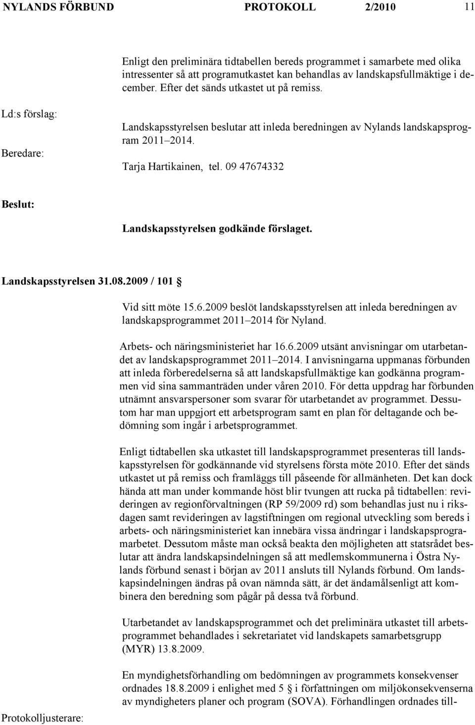 09 47674332 Landskapsstyrelsen godkände förslaget. Landskapsstyrelsen 31.08.2009 / 101 Vid sitt möte 15.6.2009 beslöt landskapsstyrelsen att inleda beredningen av landskapsprogrammet 2011 2014 för Nyland.