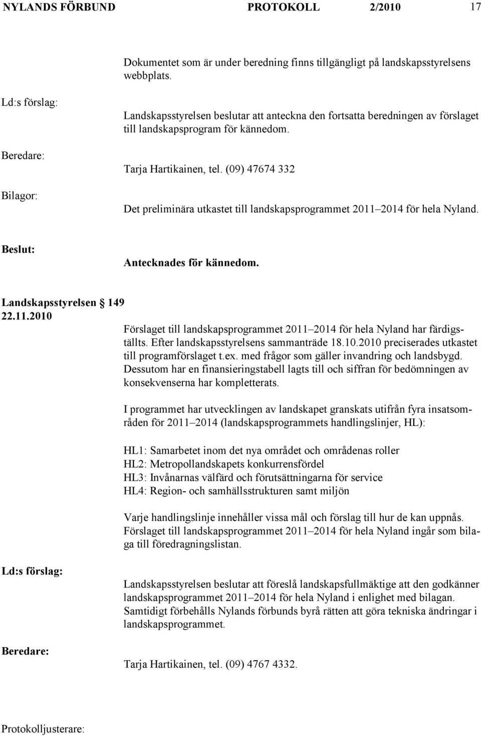 (09) 47674 332 Det preliminära utkastet till landskapsprogrammet 2011 2014 för hela Nyland. Antecknades för kännedom. Landskapsstyrelsen 149 22.11.2010 Förslaget till landskapsprogrammet 2011 2014 för hela Nyland har färdigställts.