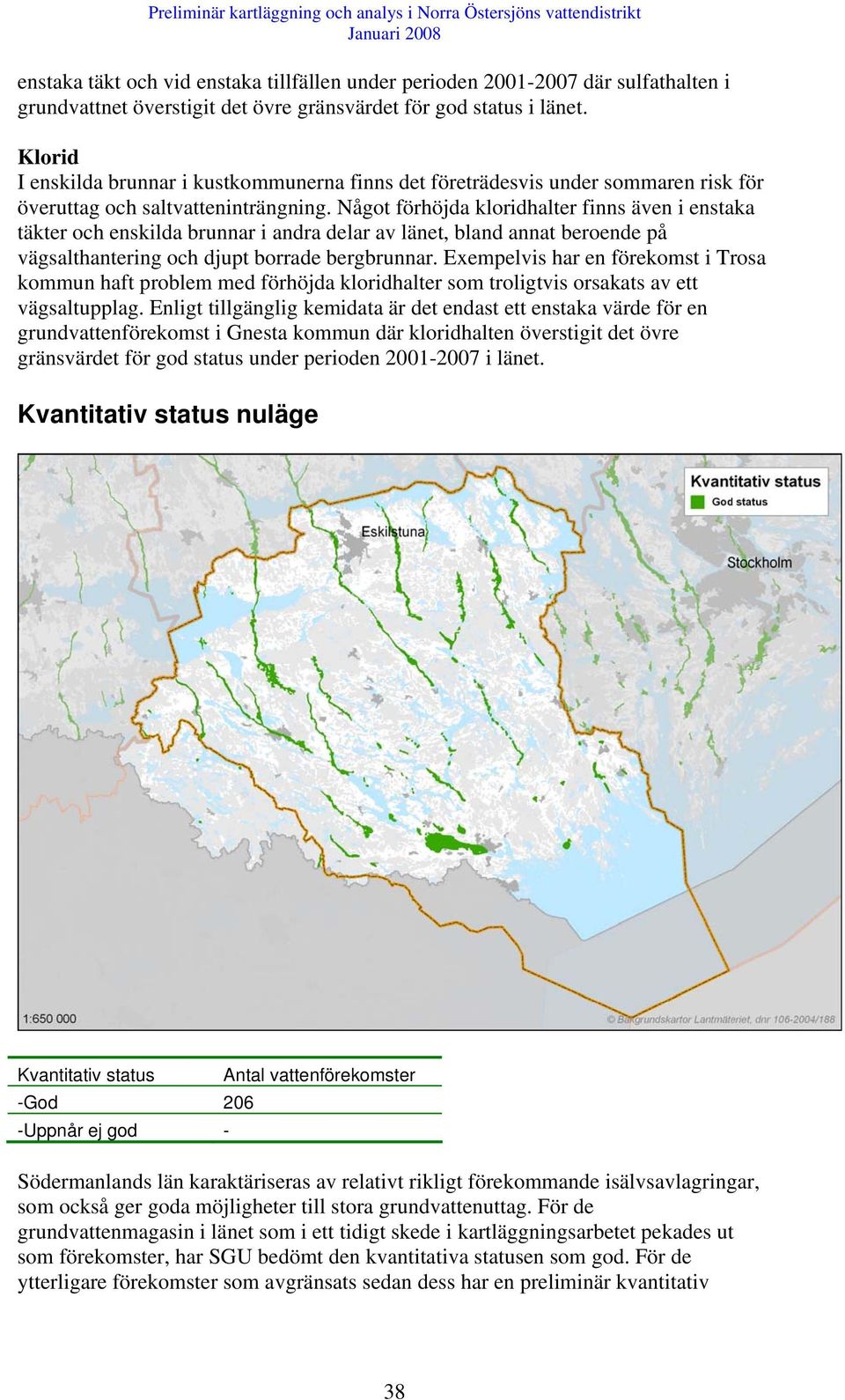 Något förhöjda kloridhalter finns även i enstaka täkter och enskilda brunnar i andra delar av länet, bland annat beroende på vägsalthantering och djupt borrade bergbrunnar.