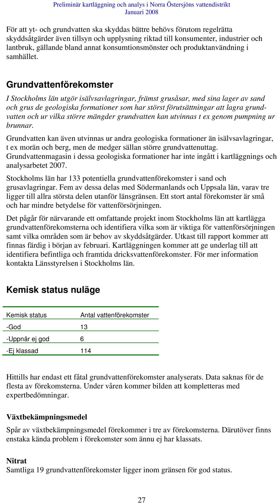 Grundvattenförekomster I Stockholms län utgör isälvsavlagringar, främst grusåsar, med sina lager av sand och grus de geologiska formationer som har störst förutsättningar att lagra grundvatten och ur