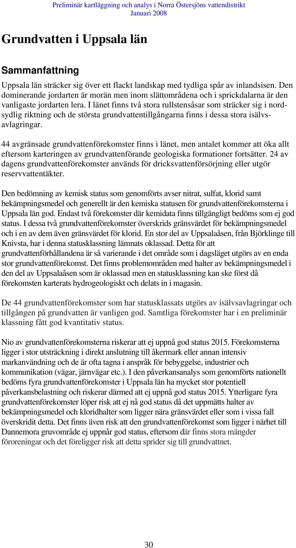 I länet finns två stora rullstensåsar som sträcker sig i nordsydlig riktning och de största grundvattentillgångarna finns i dessa stora isälvsavlagringar.