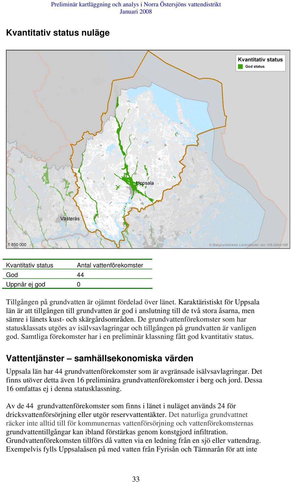 De grundvattenförekomster som har statusklassats utgörs av isälvsavlagringar och tillgången på grundvatten är vanligen god.