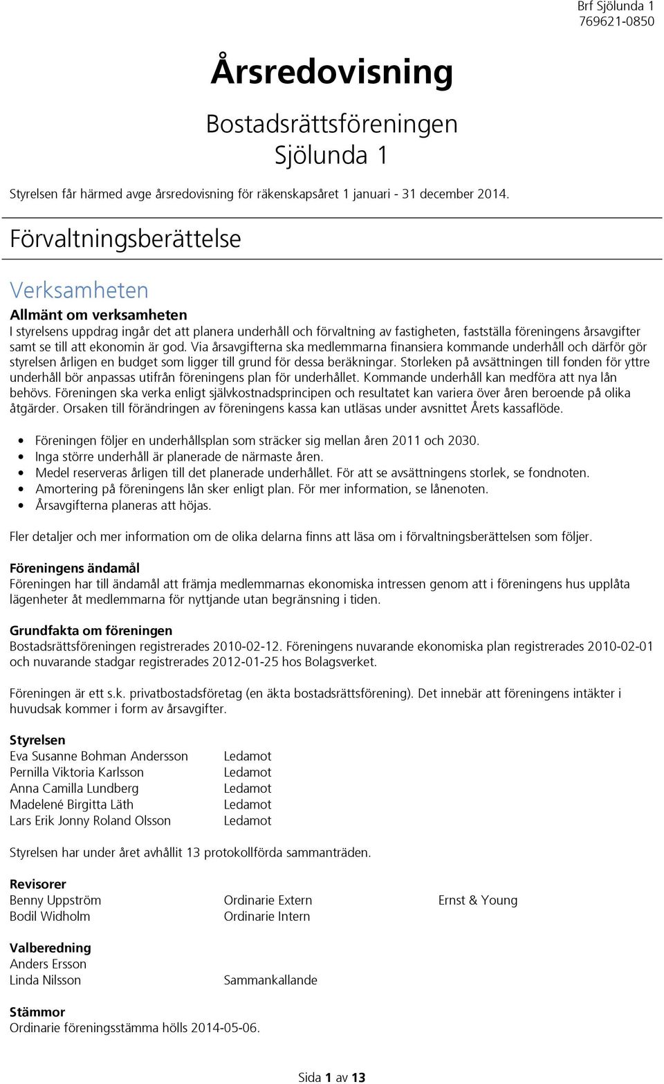 ekonomin är god. Via årsavgifterna ska medlemmarna finansiera kommande underhåll och därför gör styrelsen årligen en budget som ligger till grund för dessa beräkningar.