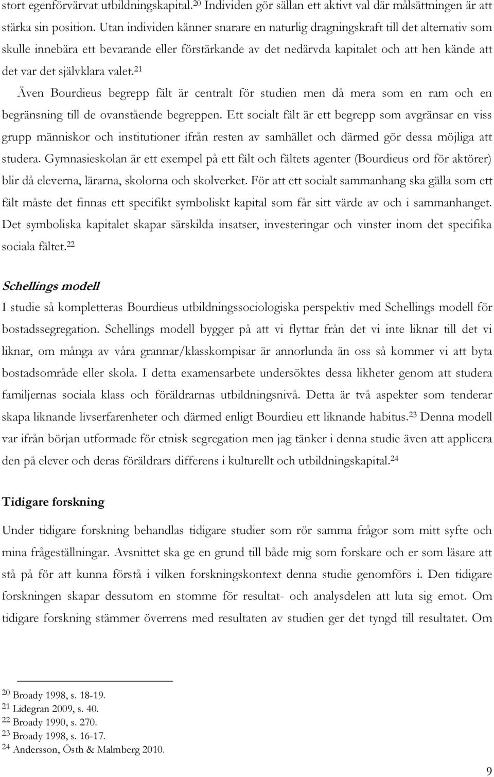 självklara valet. 21 Även Bourdieus begrepp fält är centralt för studien men då mera som en ram och en begränsning till de ovanstående begreppen.