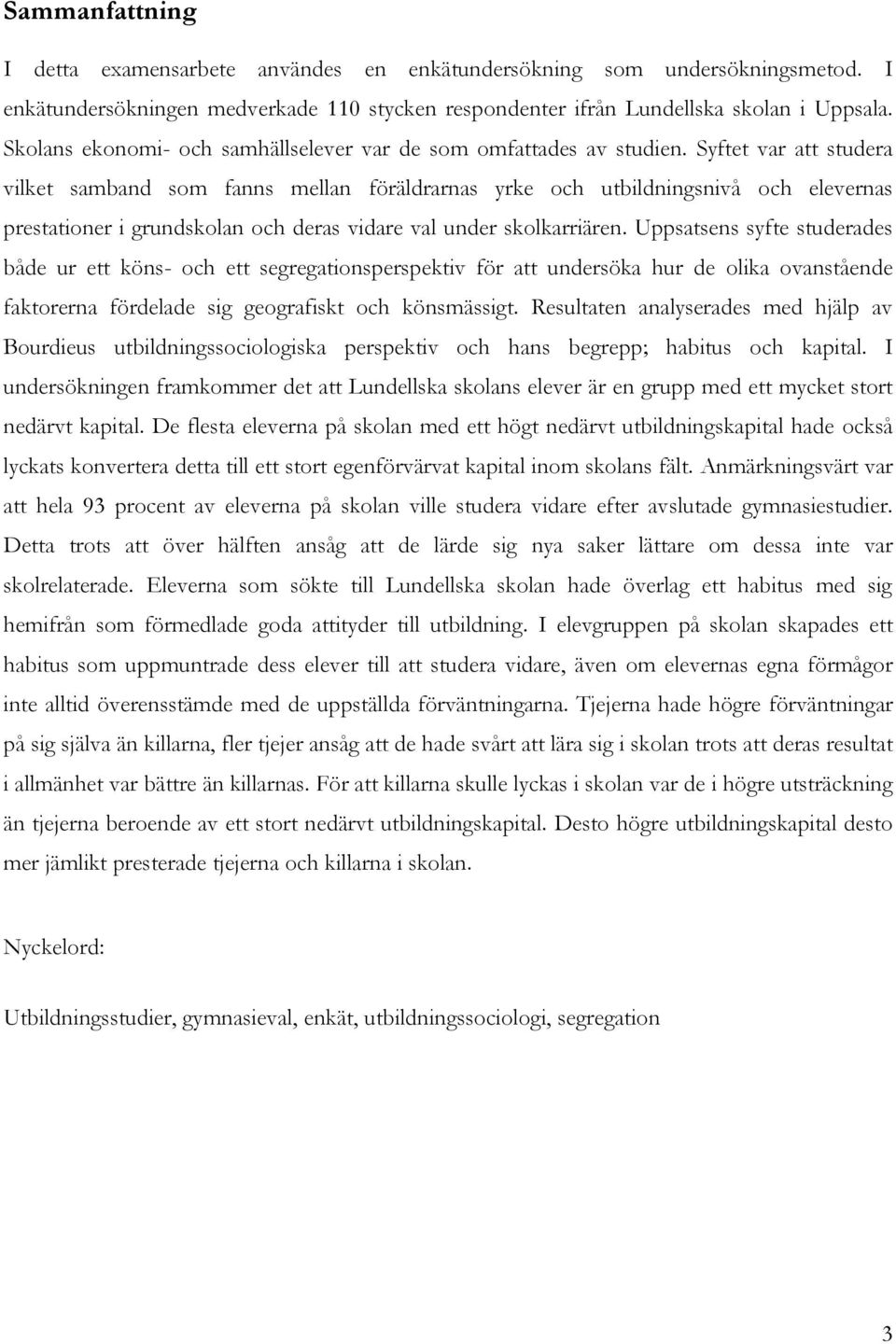 Syftet var att studera vilket samband som fanns mellan föräldrarnas yrke och utbildningsnivå och elevernas prestationer i grundskolan och deras vidare val under skolkarriären.