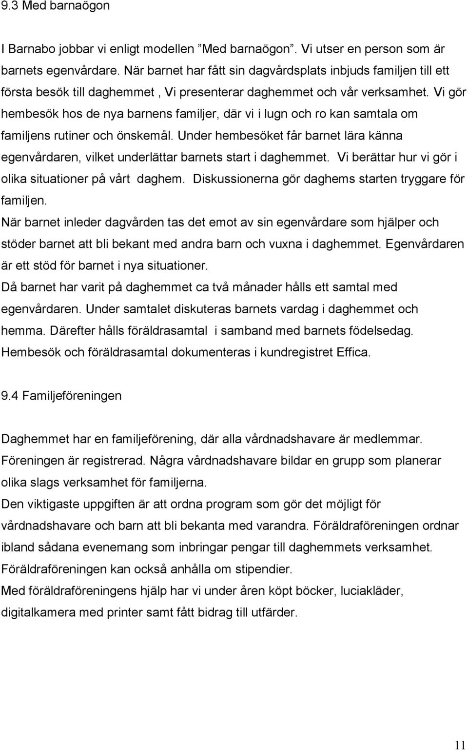 Vi gör hembesök hos de nya barnens familjer, där vi i lugn och ro kan samtala om familjens rutiner och önskemål.