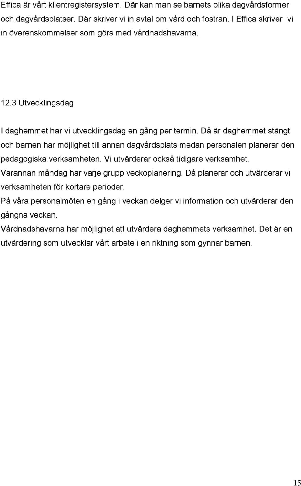 Då är daghemmet stängt och barnen har möjlighet till annan dagvårdsplats medan personalen planerar den pedagogiska verksamheten. Vi utvärderar också tidigare verksamhet.