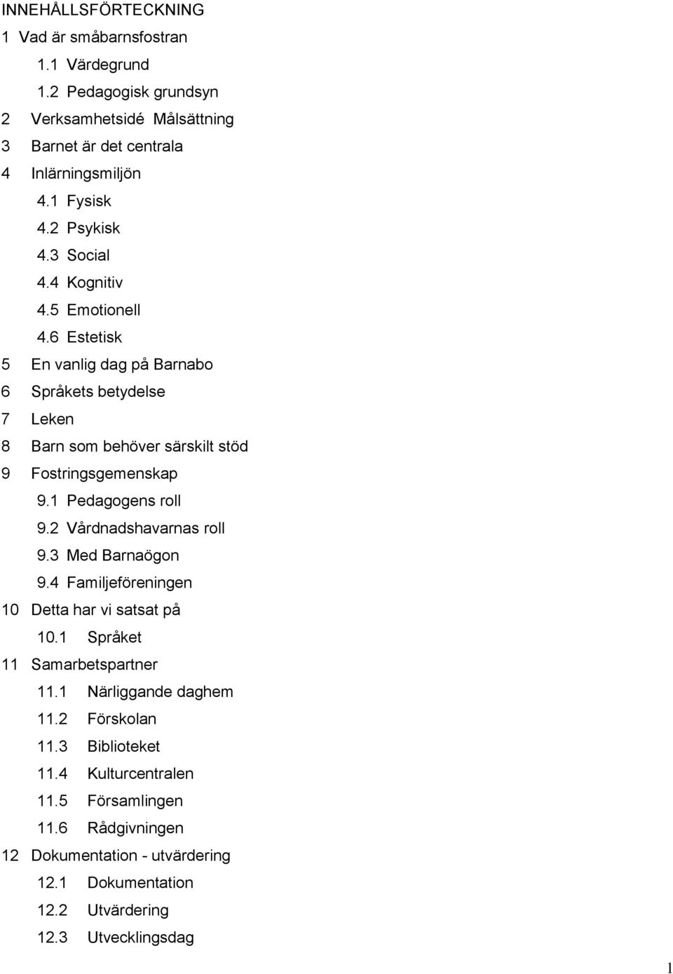 6 Estetisk 5 En vanlig dag på Barnabo 6 Språkets betydelse 7 Leken 8 Barn som behöver särskilt stöd 9 Fostringsgemenskap 9.1 Pedagogens roll 9.2 Vårdnadshavarnas roll 9.