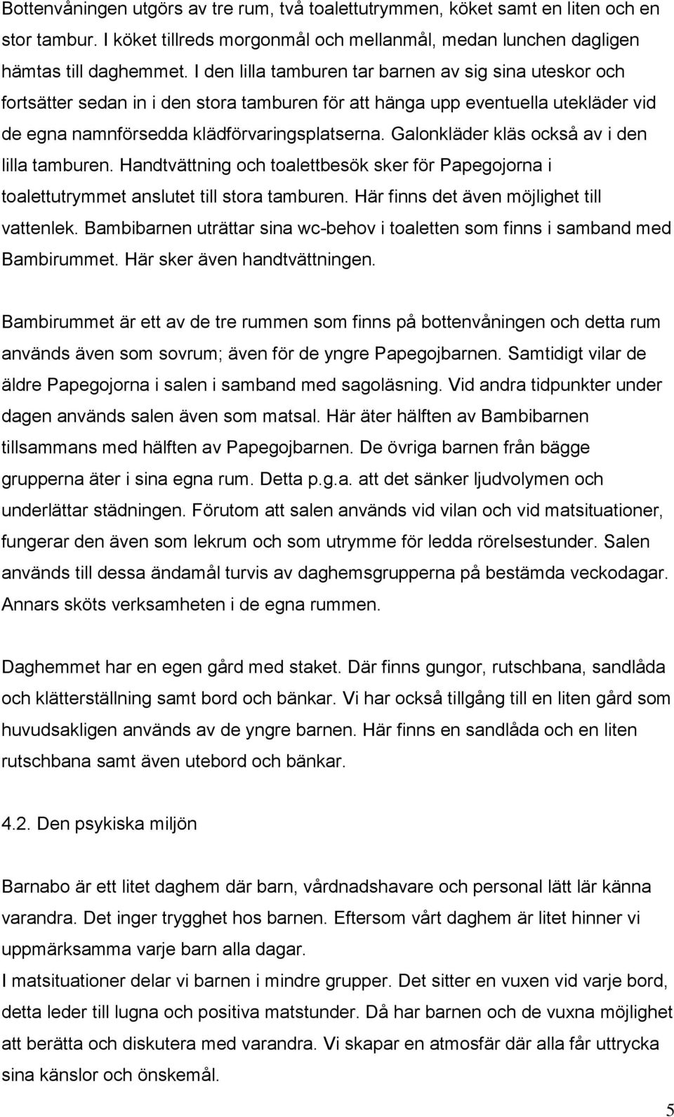 Galonkläder kläs också av i den lilla tamburen. Handtvättning och toalettbesök sker för Papegojorna i toalettutrymmet anslutet till stora tamburen. Här finns det även möjlighet till vattenlek.