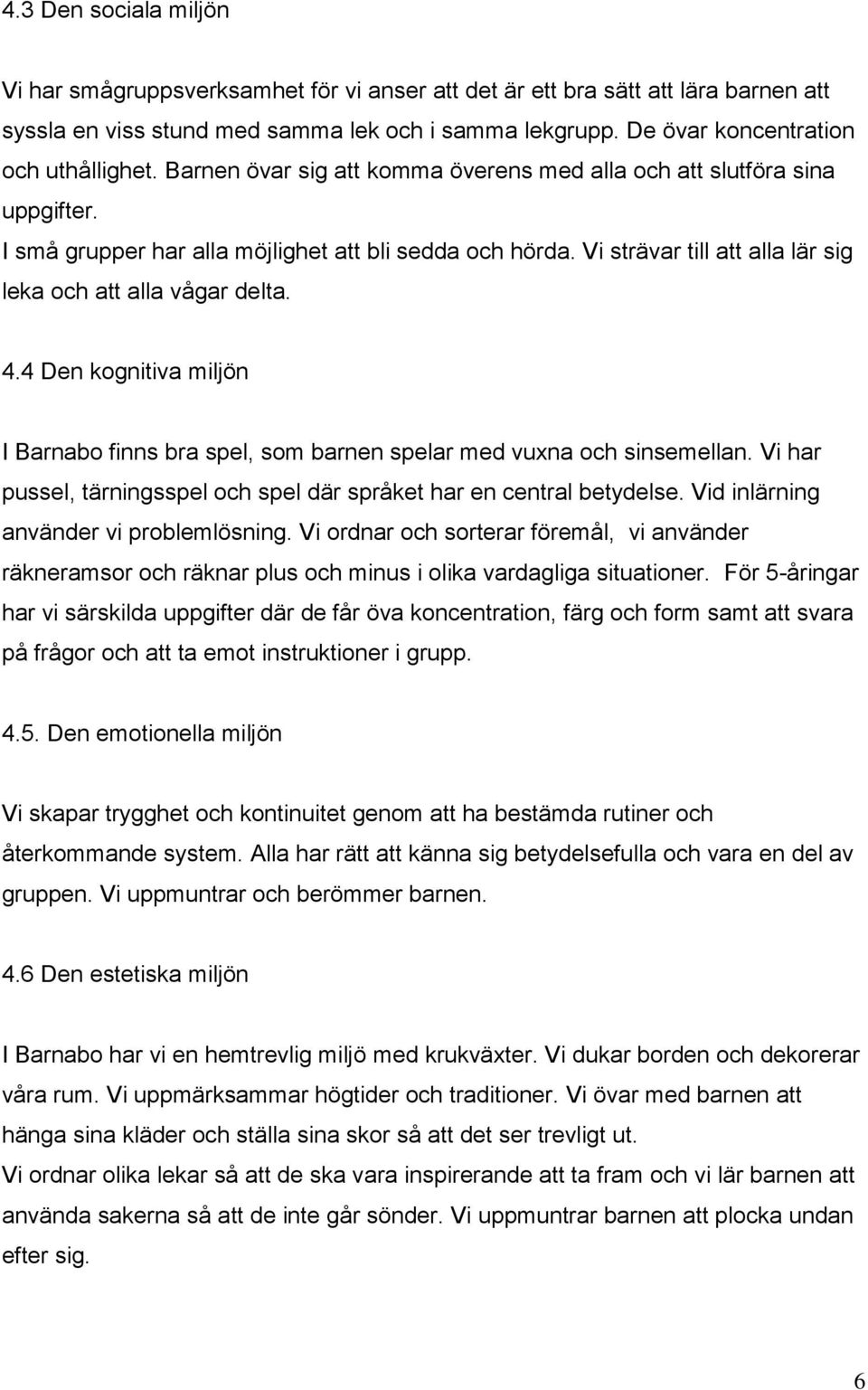 Vi strävar till att alla lär sig leka och att alla vågar delta. 4.4 Den kognitiva miljön I Barnabo finns bra spel, som barnen spelar med vuxna och sinsemellan.