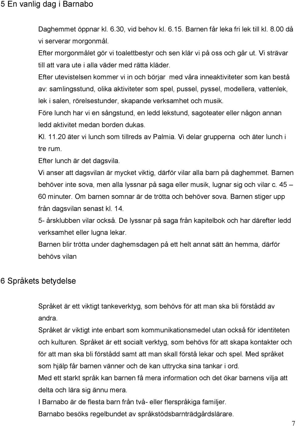 Efter utevistelsen kommer vi in och börjar med våra inneaktiviteter som kan bestå av: samlingsstund, olika aktiviteter som spel, pussel, pyssel, modellera, vattenlek, lek i salen, rörelsestunder,