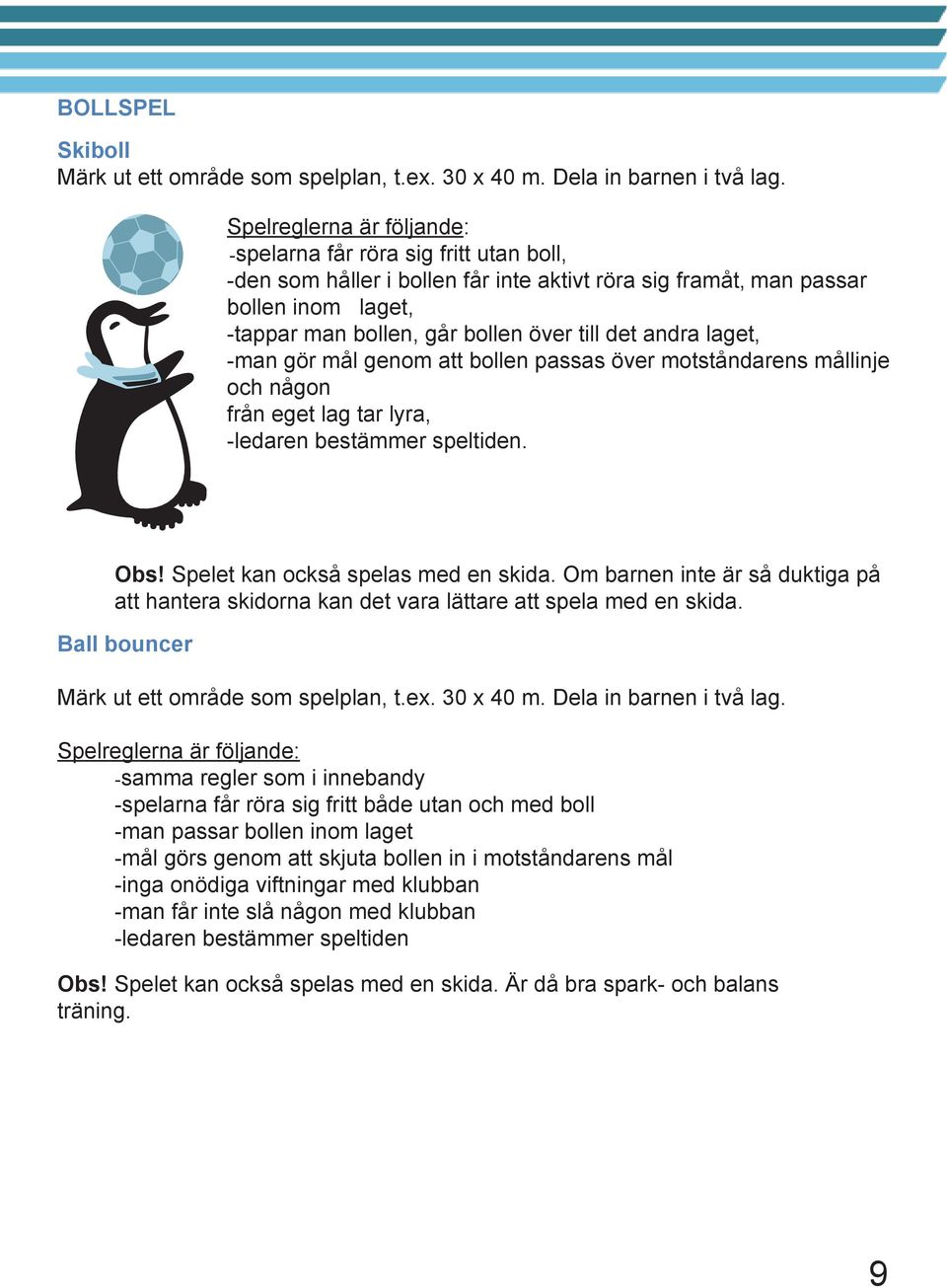 andra laget, -man gör mål genom att bollen passas över motståndarens mållinje och någon från eget lag tar lyra, -ledaren bestämmer speltiden. Obs! Spelet kan också spelas med en skida.