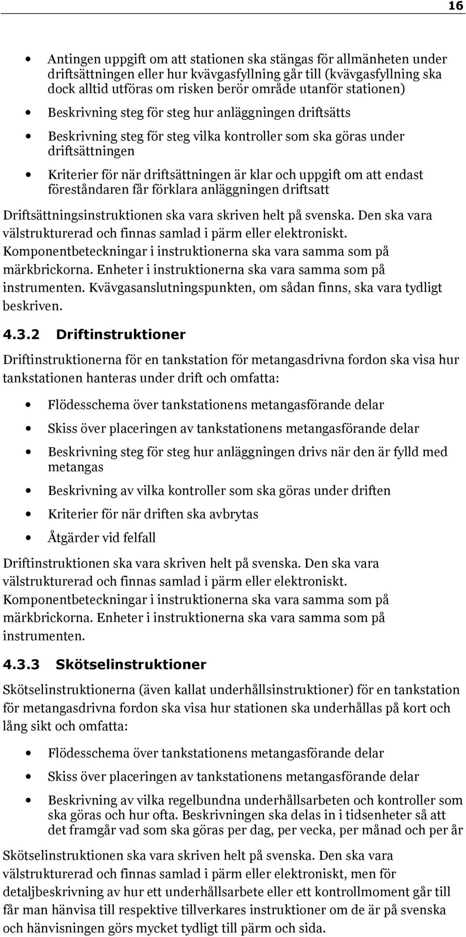 om att endast föreståndaren får förklara anläggningen driftsatt Driftsättningsinstruktionen ska vara skriven helt på svenska. Den ska vara välstrukturerad och finnas samlad i pärm eller elektroniskt.