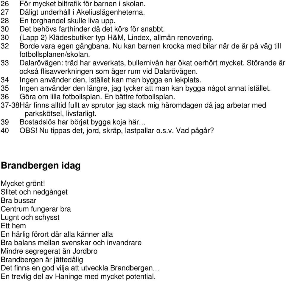 33 Dalarövägen: träd har avverkats, bullernivån har ökat oerhört mycket. Störande är också flisavverkningen som äger rum vid Dalarövägen. 34 Ingen använder den, istället kan man bygga en lekplats.
