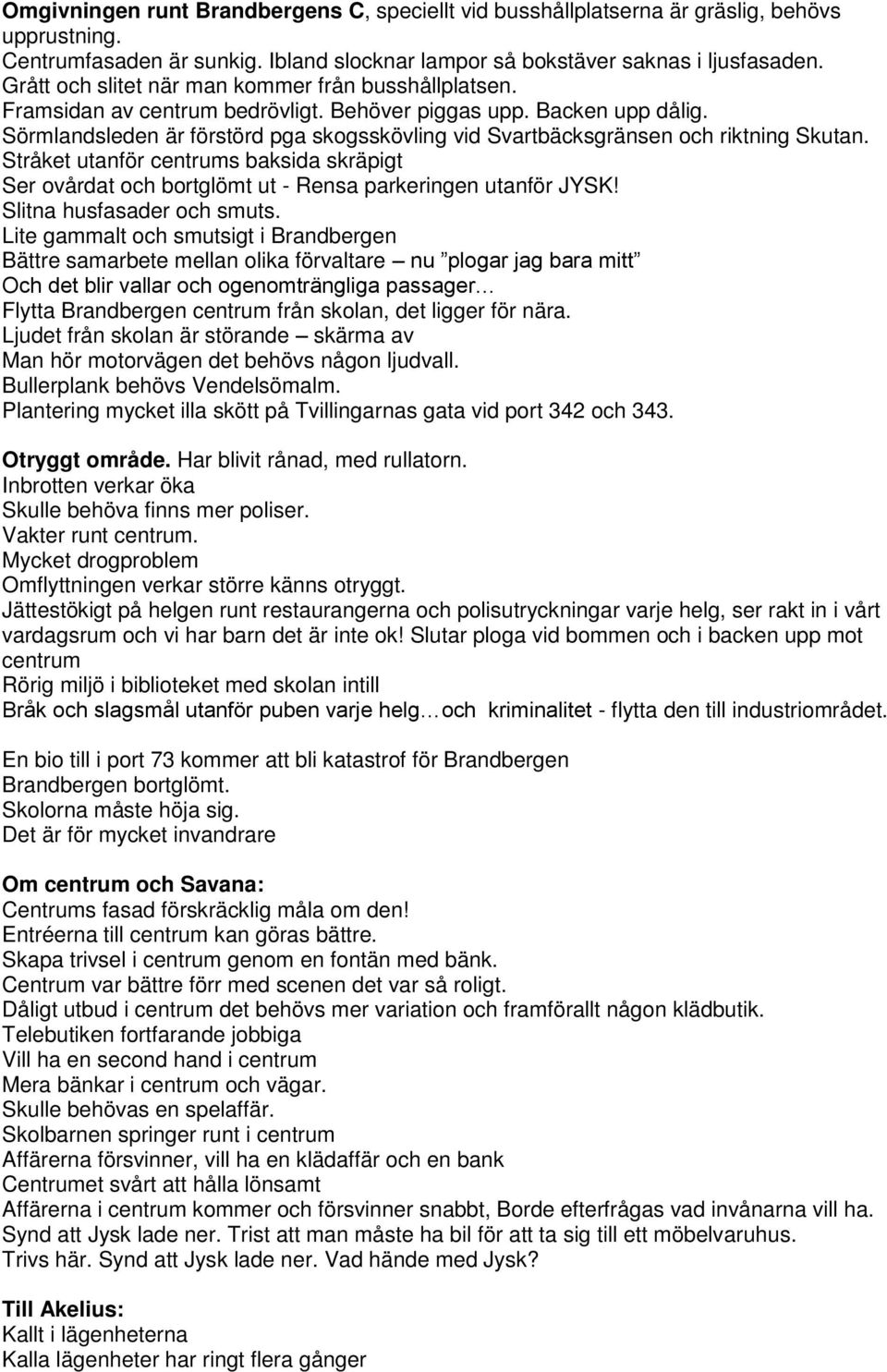 Sörmlandsleden är förstörd pga skogsskövling vid Svartbäcksgränsen och riktning Skutan. Stråket utanför centrums baksida skräpigt Ser ovårdat och bortglömt ut - Rensa parkeringen utanför JYSK!
