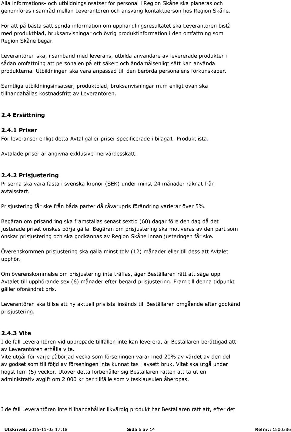 Leverantören ska, i samband med leverans, utbilda användare av levererade produkter i sådan omfattning att personalen på ett säkert och ändamålsenligt sätt kan använda produkterna.
