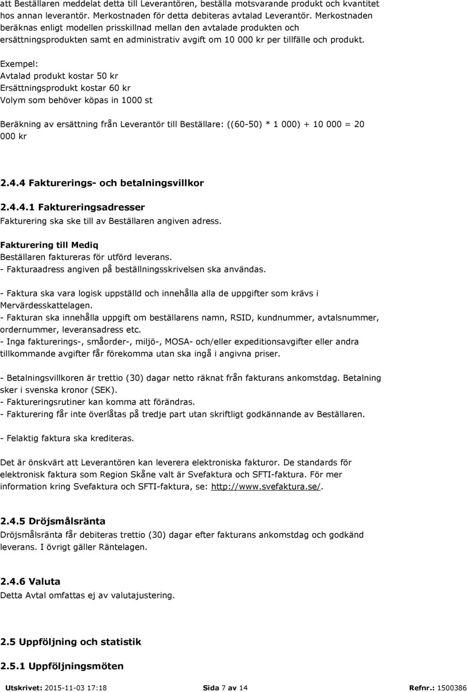 Exempel: Avtalad produkt kostar 50 kr Ersättningsprodukt kostar 60 kr Volym som behöver köpas in 1000 st Beräkning av ersättning från Leverantör till Beställare: ((60-50) * 1 000) + 10 000 = 20 000