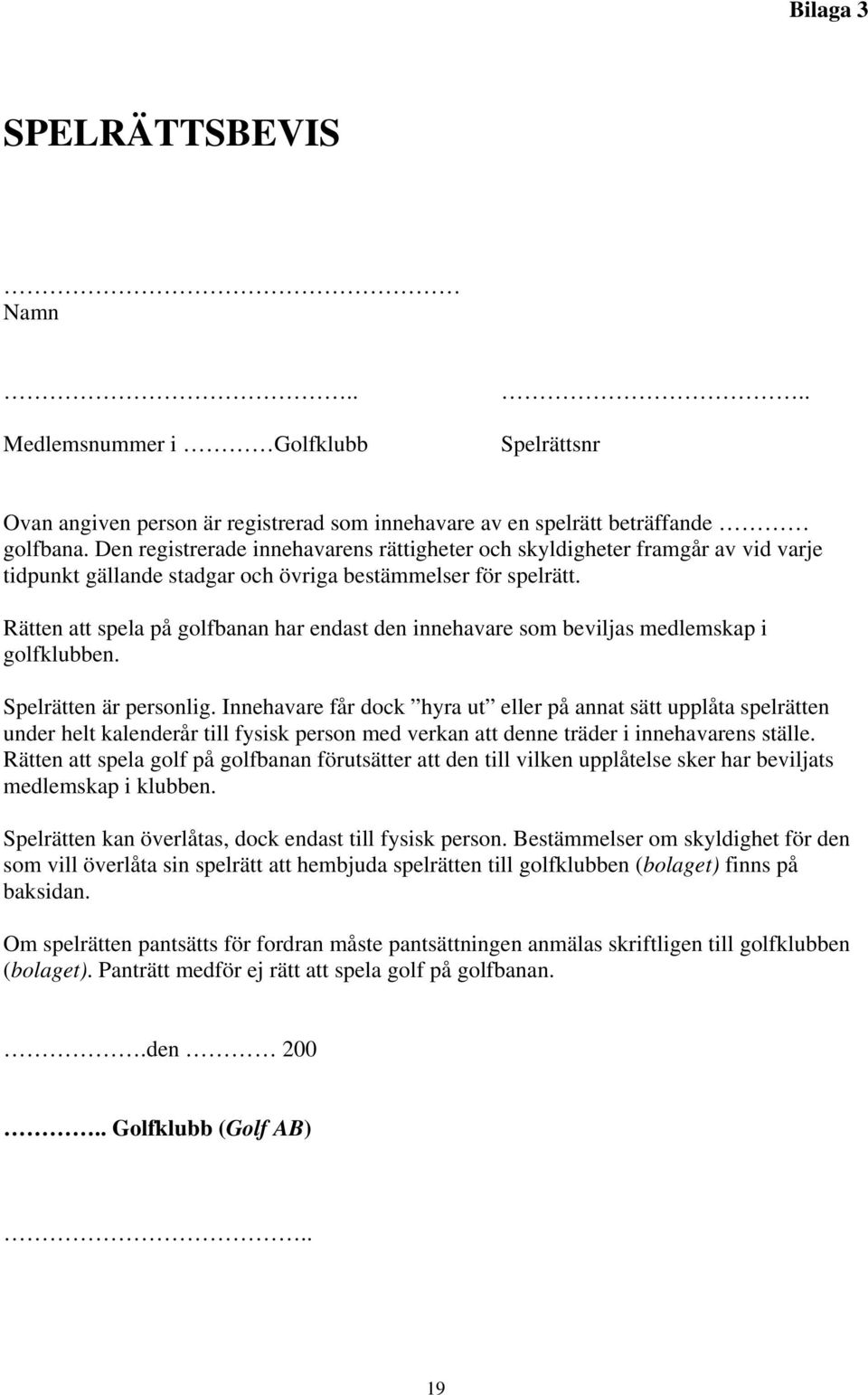 Rätten att spela på golfbanan har endast den innehavare som beviljas medlemskap i golfklubben. Spelrätten är personlig.