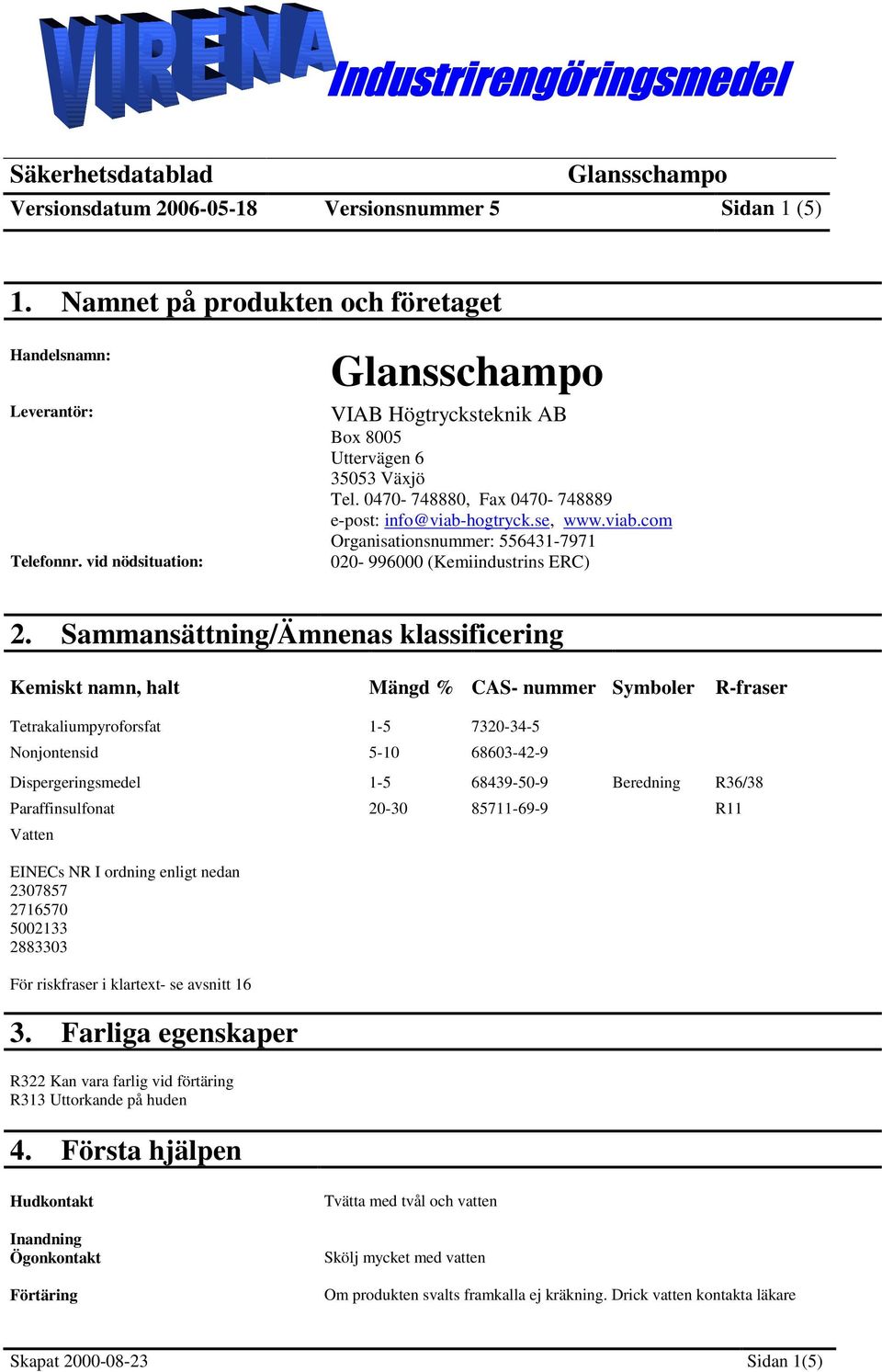 Sammansättning/Ämnenas klassificering Kemiskt namn, halt Mängd % CAS- nummer er R-fraser Tetrakaliumpyroforsfat 1-5 7320-34-5 Nonjontensid 5-10 68603-42-9 Dispergeringsmedel 1-5 68439-50-9 Beredning