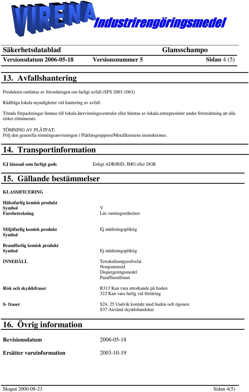 TÖMNING AV PLÅTFAT: Följ den generella tömningsanvisningen i Plåtfatsgruppens/Metallkretsens instruktioner. 14. Transportinformation EJ klassad som farligt gods Enligt ADR/RID, IMG eller DGR 15.