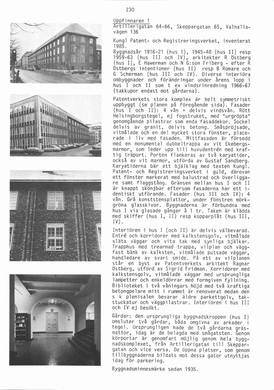Diverse interiöra ombyggnader och förändringar under årens lopp i hus I och II som t ex vindsrinredning 1966-67 (takkupor endast mot gårdarna).