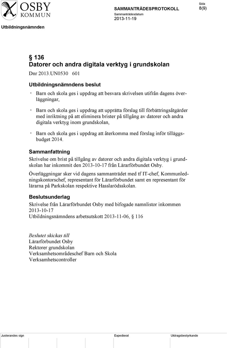 på att eliminera brister på tillgång av datorer och andra digitala verktyg inom grundskolan, - Barn och skola ges i uppdrag att återkomma med förslag inför tilläggsbudget 2014.