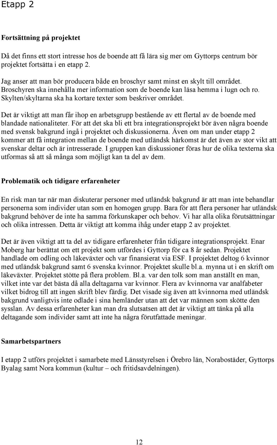 Skylten/skyltarna ska ha kortare texter som beskriver området. Det är viktigt att man får ihop en arbetsgrupp bestående av ett flertal av de boende med blandade nationaliteter.