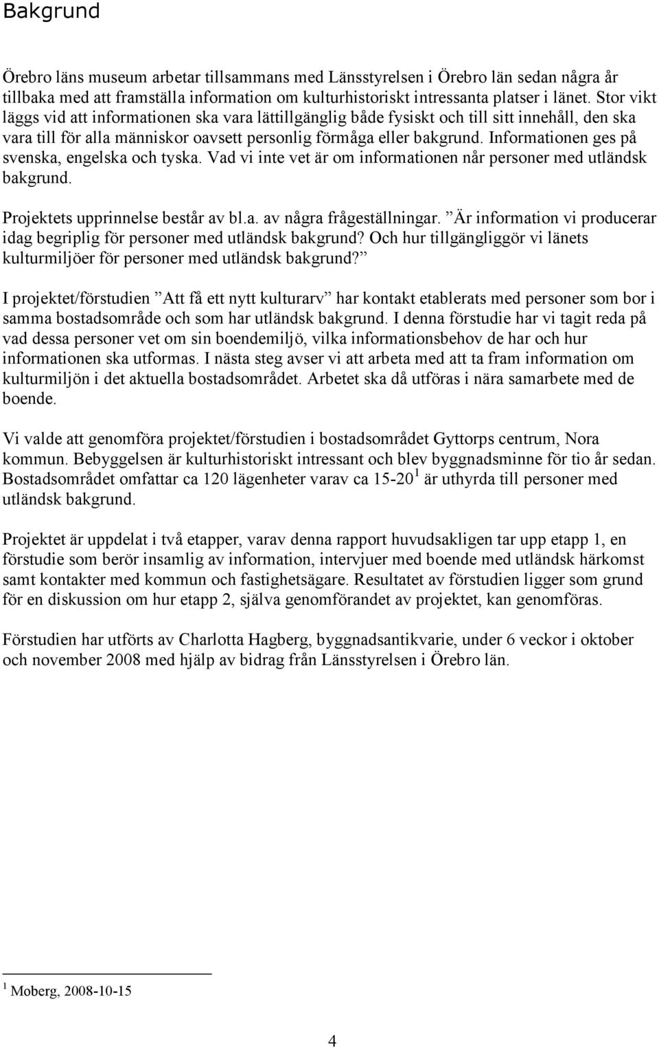 Informationen ges på svenska, engelska och tyska. Vad vi inte vet är om informationen når personer med utländsk bakgrund. Projektets upprinnelse består av bl.a. av några frågeställningar.