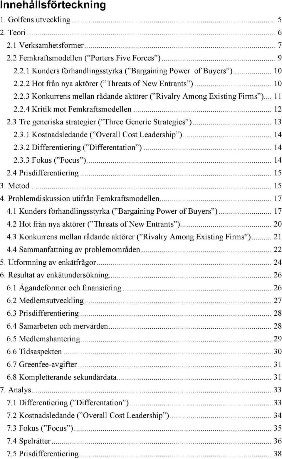 3 Tre generiska strategier ( Three Generic Strategies )... 13 2.3.1 Kostnadsledande ( Overall Cost Leadership )... 14 2.3.2 Differentiering ( Differentation )... 14 2.3.3 Fokus ( Focus )... 14 2.4 Prisdifferentiering.