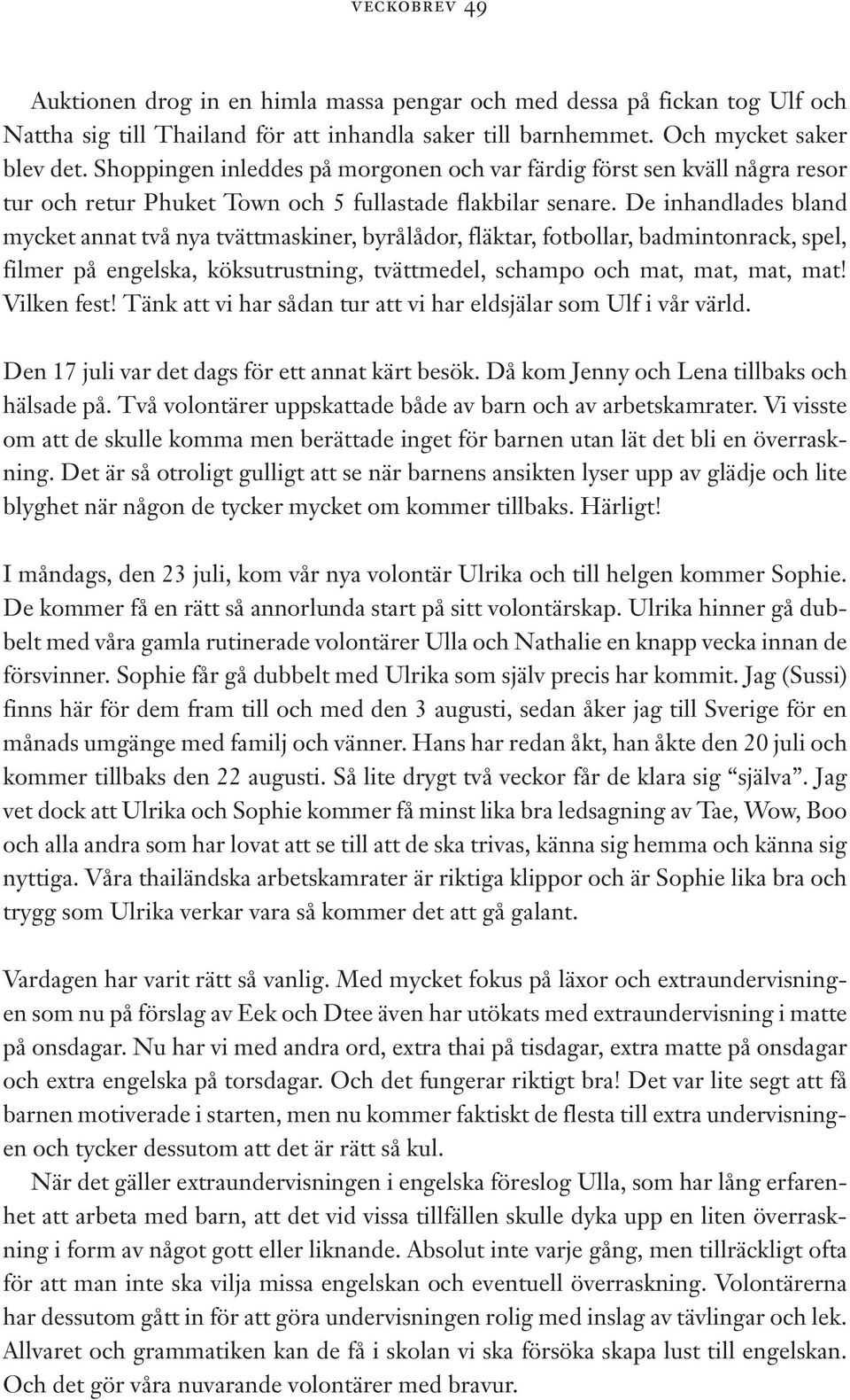 De inhandlades bland mycket annat två nya tvättmaskiner, byrålådor, fläktar, fotbollar, badmintonrack, spel, filmer på engelska, köksutrustning, tvättmedel, schampo och mat, mat, mat, mat!