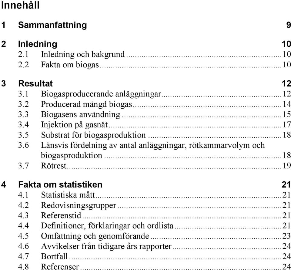 6 Länsvis fördelning av antal anläggningar, rötkammarvolym och biogasproduktion... 18 3.7 Rötrest... 19 4 Fakta om statistiken 21 4.1 Statistiska mått... 21 4.2 Redovisningsgrupper.