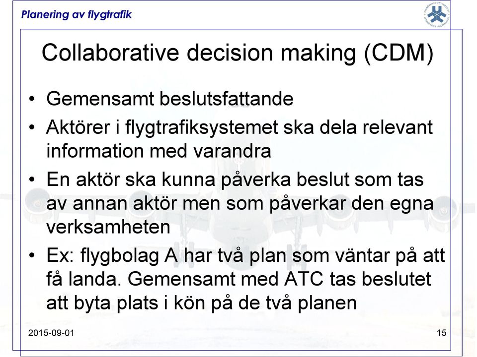 annan aktör men som påverkar den egna verksamheten Ex: flygbolag A har två plan som väntar