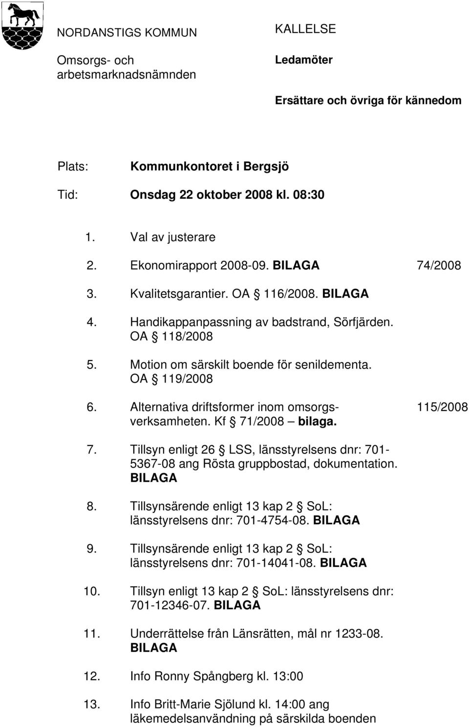 OA 119/2008 6. Alternativa driftsformer inom omsorgsverksamheten. Kf 71/2008 bilaga. 115/2008 7. Tillsyn enligt 26 LSS, länsstyrelsens dnr: 701-5367-08 ang Rösta gruppbostad, dokumentation. BILAGA 8.